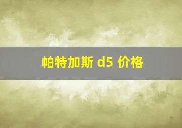 帕特加斯 d5 价格